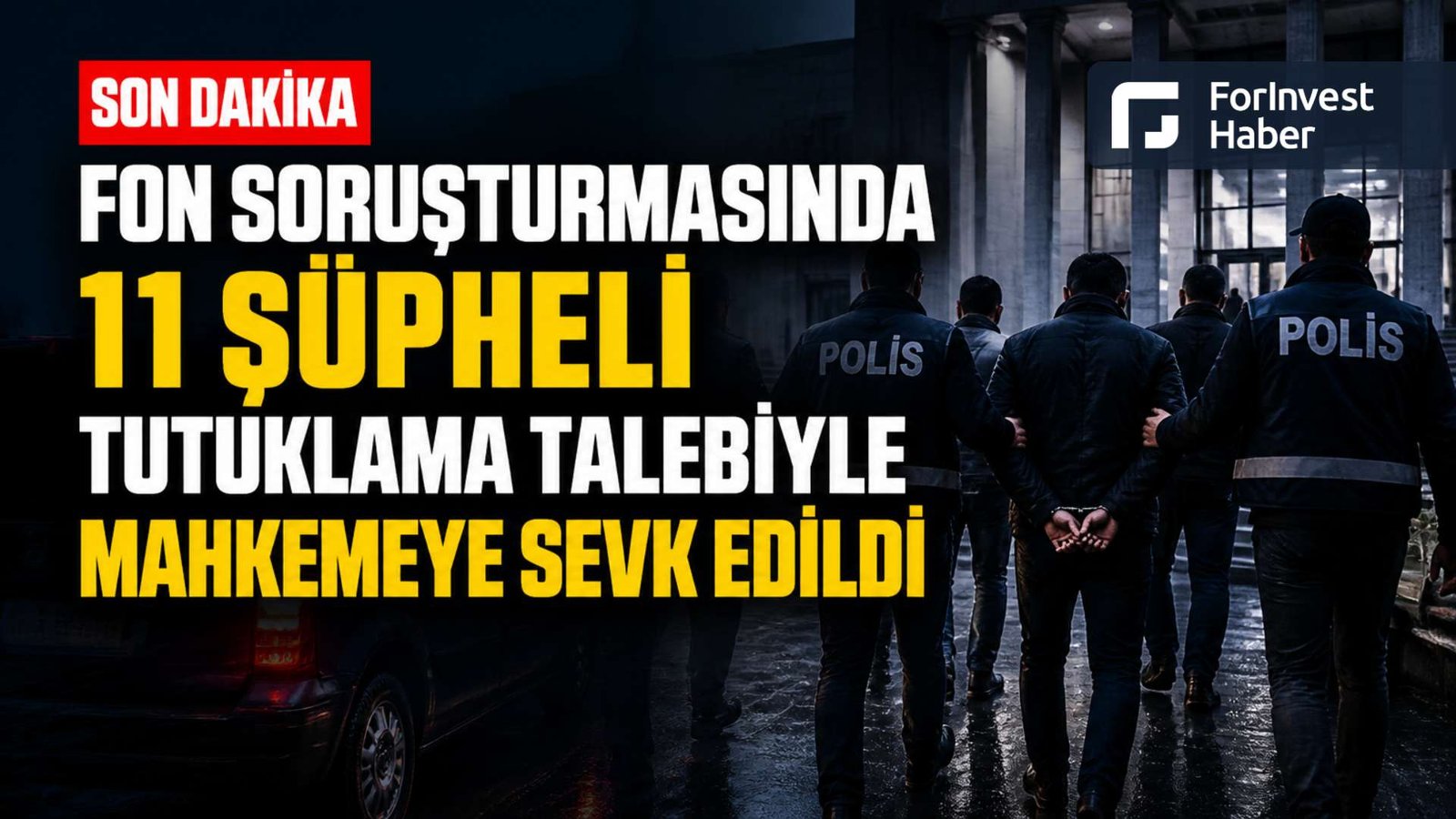  Fon soruşturmasında 11 şüpheli  tutuklama talebiyle mahkemeye sevk edildi